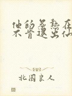 他的炙热在我那不肯退出仙侠封面