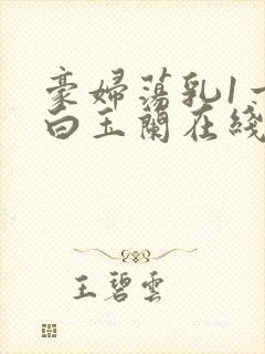 豪妇荡乳1一5白玉兰在线看