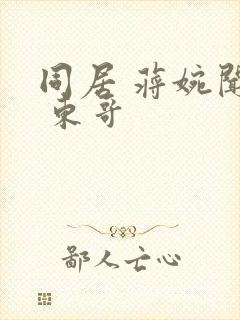 同居 蒋婉闻烬 东哥