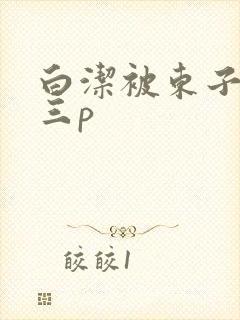 白洁被东子老二三p