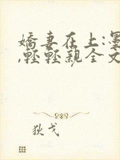 娇妻在上:墨少,轻轻亲全文免费阅读