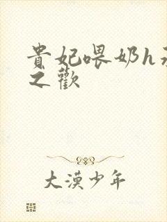 贵妃喂奶h承宠之欢