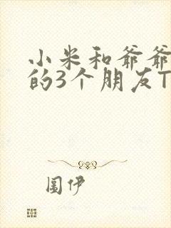 小米和爷爷和他的3个朋友TXT