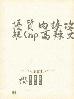 优质肉棒攻略系统(np高辣文)封面