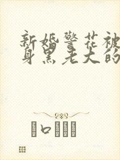 新婚警花被迫献身黑老大的小说封面