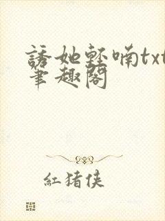 诱她轻喃txt笔趣阁