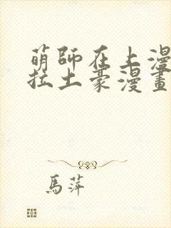 萌师在上漫画下拉土豪漫画