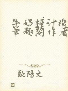 牛奶榨汁机po笔趣阁作者炖一碗汤苏清