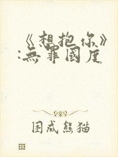 《想抱你》作者:无罪国度