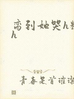 脔到她哭h粗话h