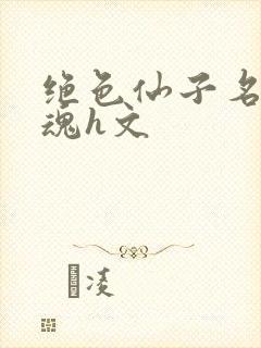 绝色仙子名器销魂h文