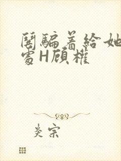 哄骗着给她破了处H顾权