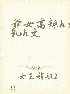 爷女高辣h文乱乳h文