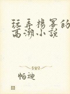 玩弄杨幂的奶头高潮小说