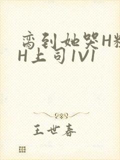 脔到她哭H粗话H上司1V1