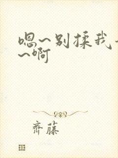 嗯~别揉我奶头~啊