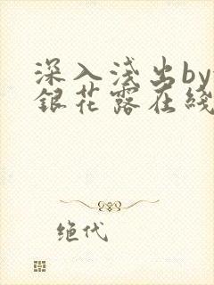 深入浅出by金银花露在线全文免费阅读笔趣阁