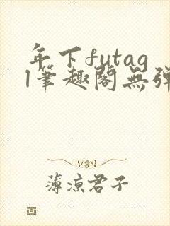 年下futagl笔趣阁无弹窗