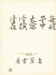 清冷太子每日都在挨龠中醒来小说