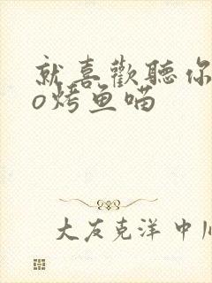 就喜欢听你叫po烤鱼喵