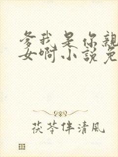 爹我是你亲生闺女啊小说免费阅读封面