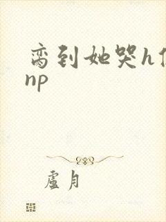 脔到她哭h修仙np封面