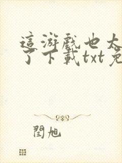 这游戏也太真实了下载txt免费