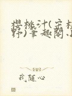 樱桃汁(宋枝江野)笔趣阁小说