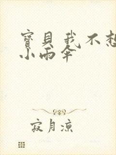 宝贝 我不想带小雨伞