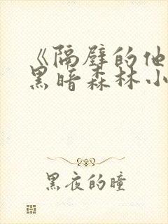 《隔壁的他by黑暗森林小说笔趣》