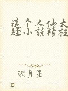 这个人仙太过正经小说精校版全集txt