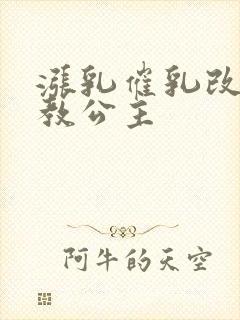 涨乳催乳改造调教公主