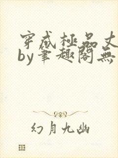 穿成极品丈夫后by笔趣阁无弹窗免费阅读