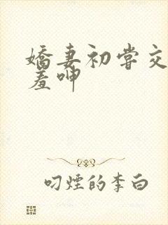 娇妻初尝交换害羞呻