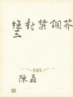 绝对禁锢芥末三三