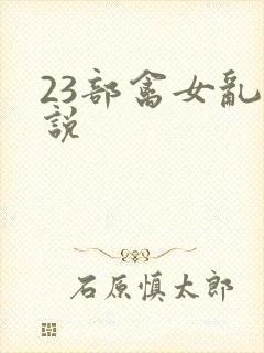 23部禽女乱小说