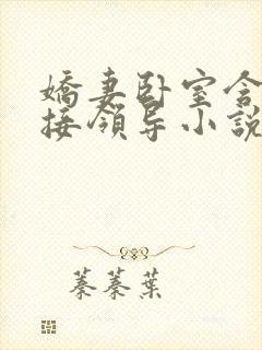 娇妻卧室含辱迎接领导小说