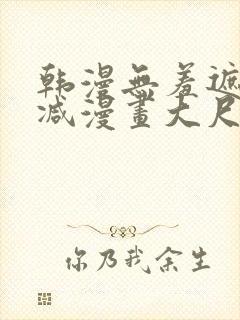 韩漫无羞遮无删减漫画大尺度免费