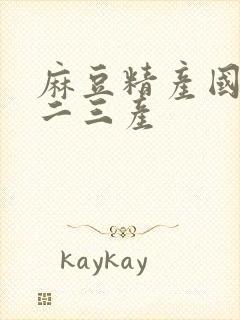 麻豆精产国品一二三产