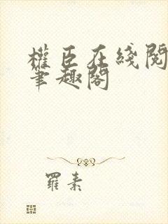 权臣在线阅读 笔趣阁