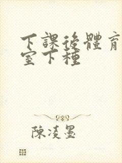 下课后体育器材室下种封面