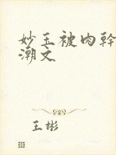 妙玉被肉干高H潮文