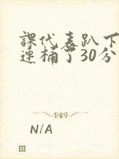 课代表趴下让我连桶了30分钟