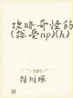 攻略奇怪的世界(总受np)(h)