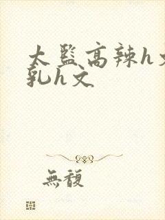 太监高辣h文乱乳h文