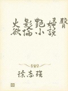 火影艳妇臀荡乳欲伦小说