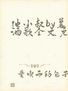 他小叔by暮色酒歌全文免费阅读