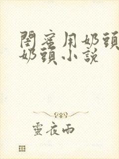 闺蜜用奶头擦我奶头小说