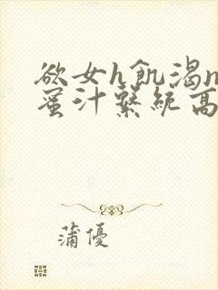 欲女h饥渴np蜜汁系统高hnp