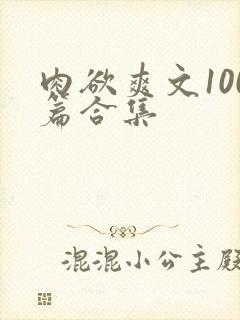 肉欲爽文100篇合集